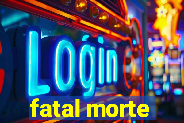 fatal morte